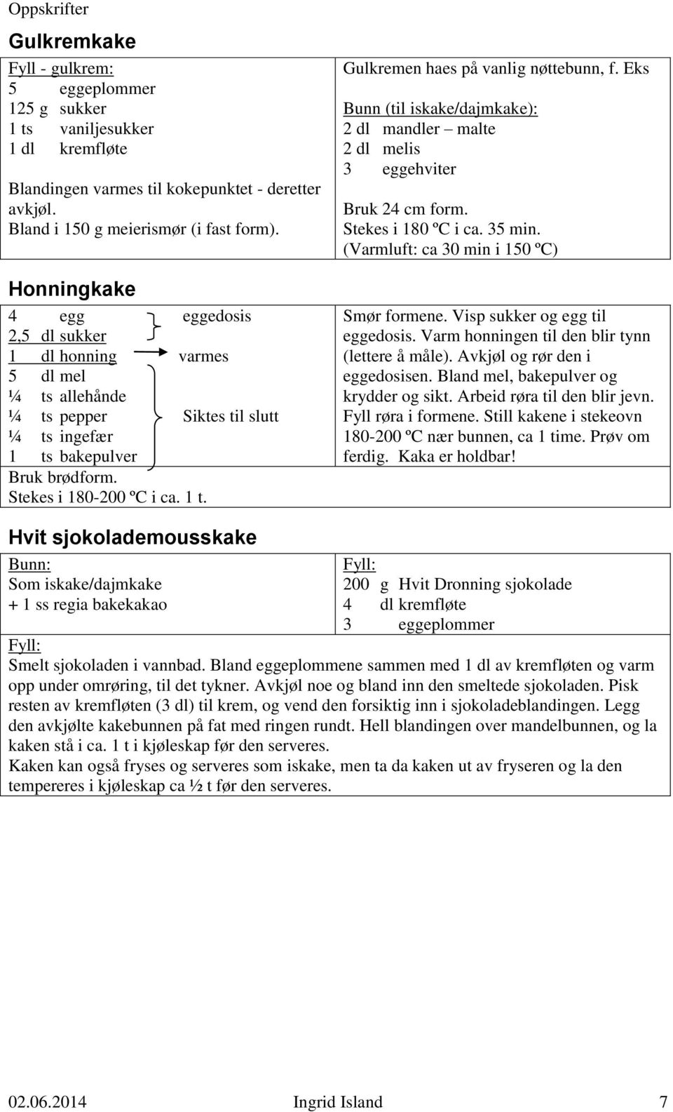 Eks Bunn (til iskake/dajmkake): 2 dl mandler malte 2 dl melis 3 eggehviter Bruk 24 cm form. Stekes i 180 ºC i ca. 35 min. (Varmluft: ca 30 min i 150 ºC) Smør formene. Visp sukker og egg til eggedosis.