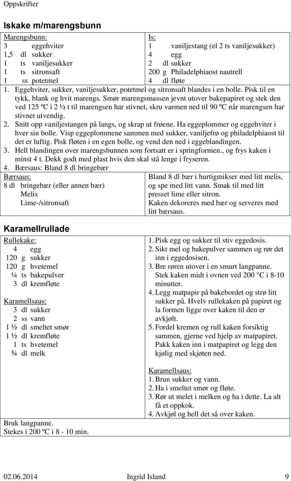 Smør marengsmassen jevnt utover bakepapiret og stek den ved 125 ºC i 2 ½ t til marengsen har stivnet, skru varmen ned til 90 ºC når marengsen har stivnet utvendig. 2. Snitt opp vaniljestangen på langs, og skrap ut frøene.