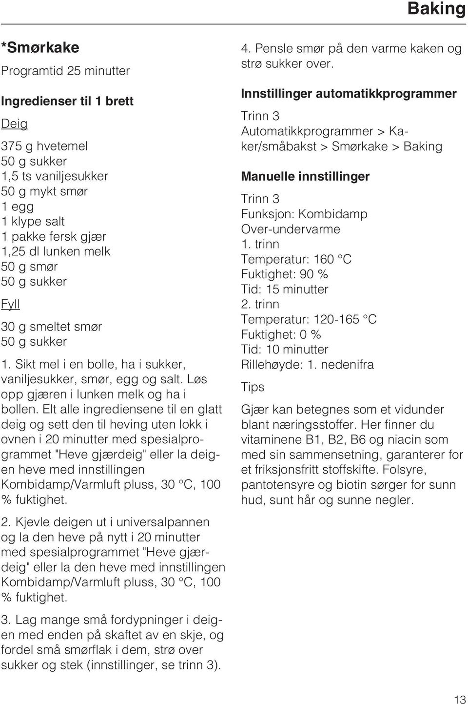 Elt alle ingrediensene til en glatt deig og sett den til heving uten lokk i ovnen i 20 minutter med spesialprogrammet "Heve gjærdeig" eller la deigen heve med innstillingen Kombidamp/Varmluft pluss,