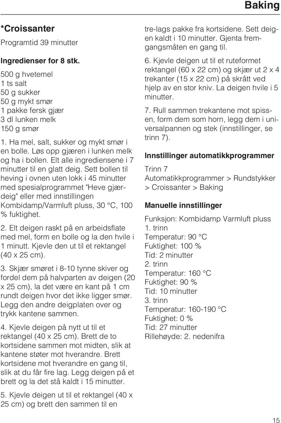 Sett bollen til heving i ovnen uten lokk i 45 minutter med spesialprogrammet "Heve gjærdeig" eller med innstillingen Kombidamp/Varmluft pluss, 30 C, 100 % fuktighet. 2.