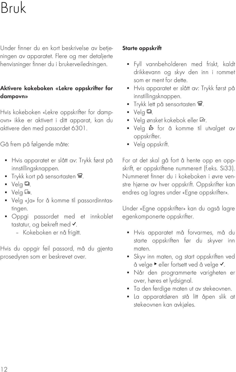 Gå frem på følgende måte: Hvis apparatet er slått av: Trykk først på innstillingsknappen. Trykk kort på sensortasten. Velg. Velg. Velg «Ja» for å komme til passordinntastingen.