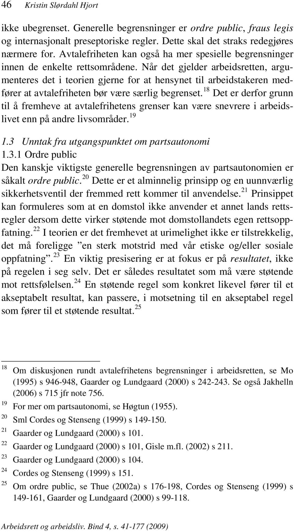 Når det gjelder arbeidsretten, argumenteres det i teorien gjerne for at hensynet til arbeidstakeren medfører at avtalefriheten bør være særlig begrenset.