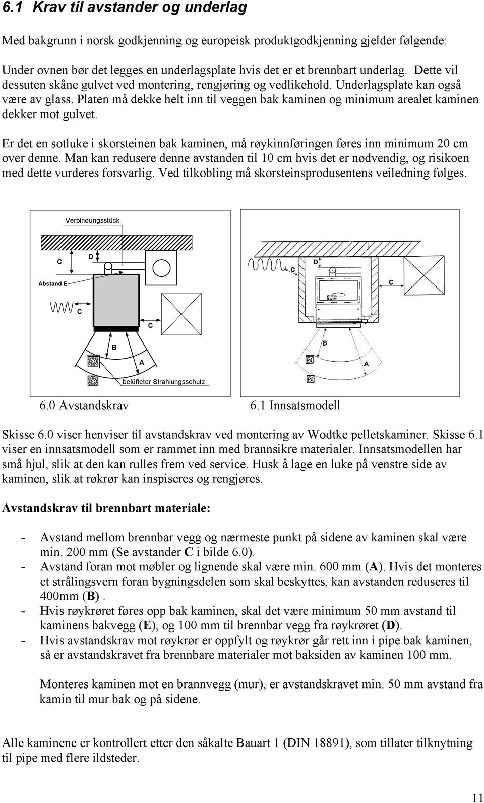 Platen må dekke helt inn til veggen bak kaminen og minimum arealet kaminen dekker mot gulvet. Er det en sotluke i skorsteinen bak kaminen, må røykinnføringen føres inn minimum 20 cm over denne.