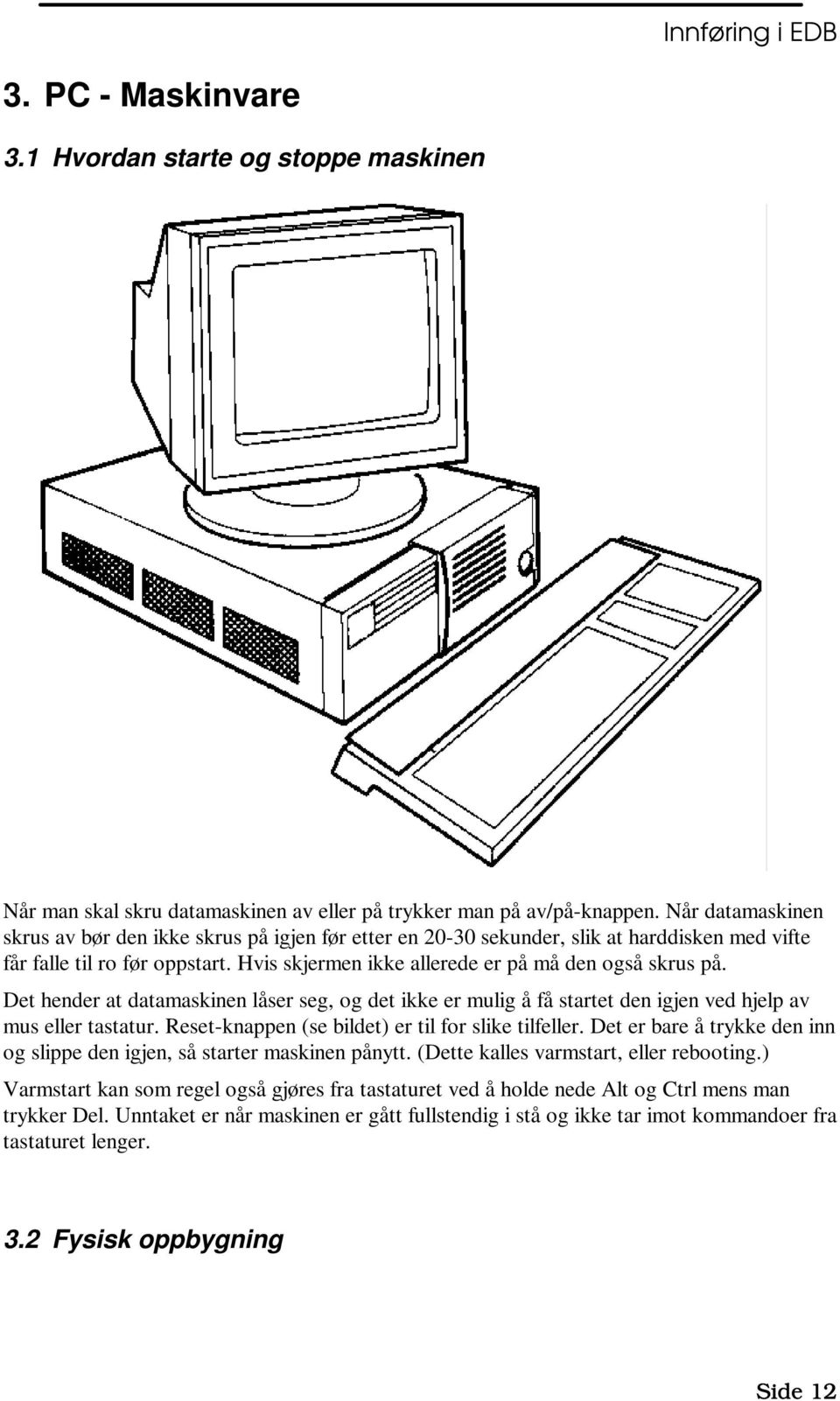 Det hender at datamaskinen låser seg, og det ikke er mulig å få startet den igjen ved hjelp av mus eller tastatur. Reset-knappen (se bildet) er til for slike tilfeller.