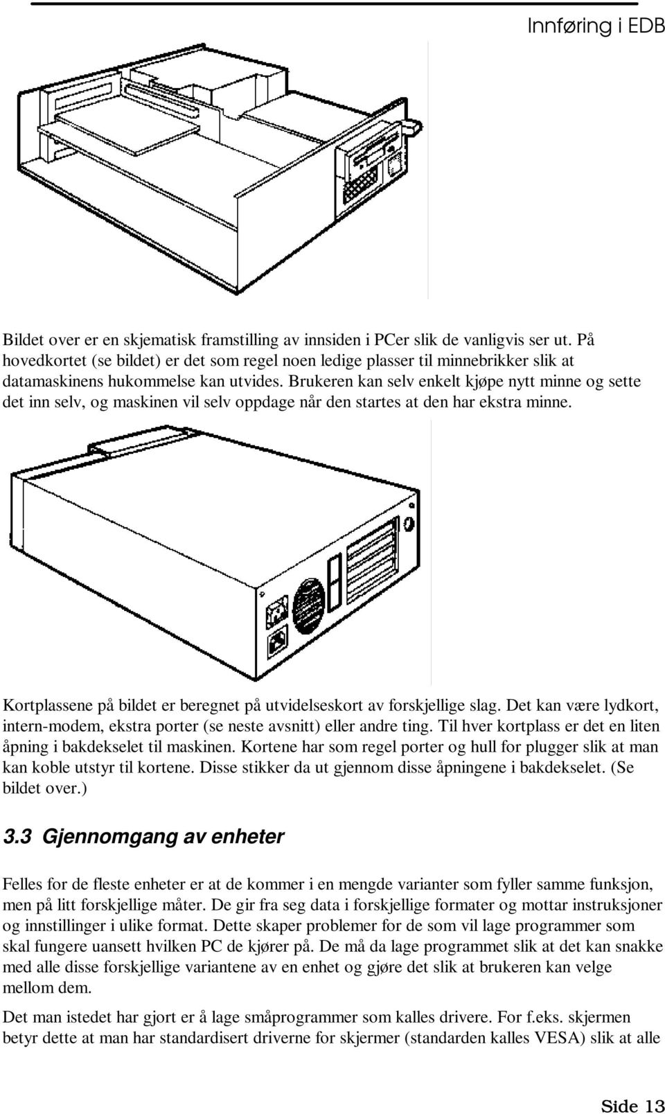 Brukeren kan selv enkelt kjøpe nytt minne og sette det inn selv, og maskinen vil selv oppdage når den startes at den har ekstra minne.