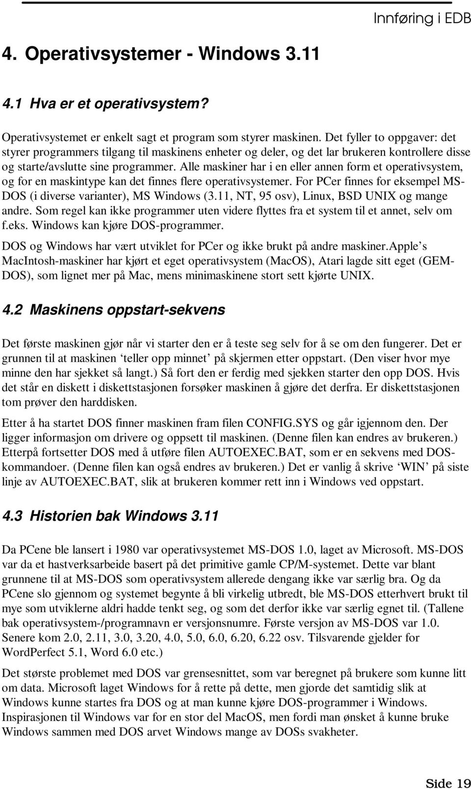 Alle maskiner har i en eller annen form et operativsystem, og for en maskintype kan det finnes flere operativsystemer. For PCer finnes for eksempel MS- DOS (i diverse varianter), MS Windows (3.