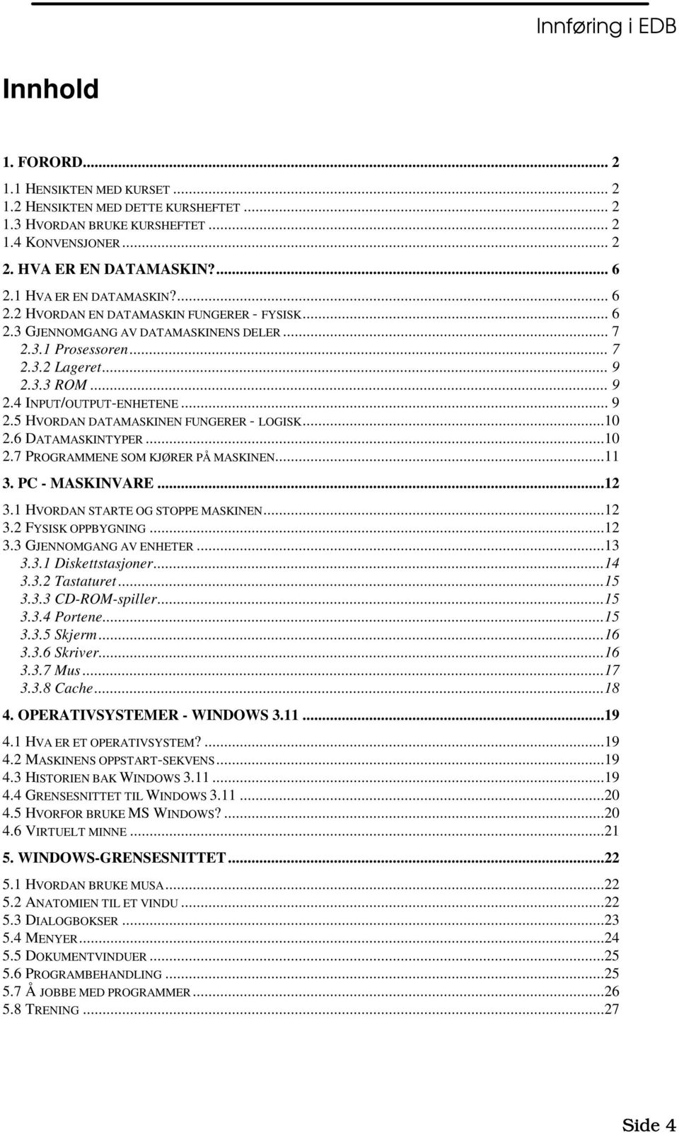 .. 9 2.5 HVORDAN DATAMASKINEN FUNGERER - LOGISK...10 2.6 DATAMASKINTYPER...10 2.7 PROGRAMMENE SOM KJØRER PÅ MASKINEN...11 3. PC - MASKINVARE...12 3.1 HVORDAN STARTE OG STOPPE MASKINEN...12 3.2 FYSISK OPPBYGNING.