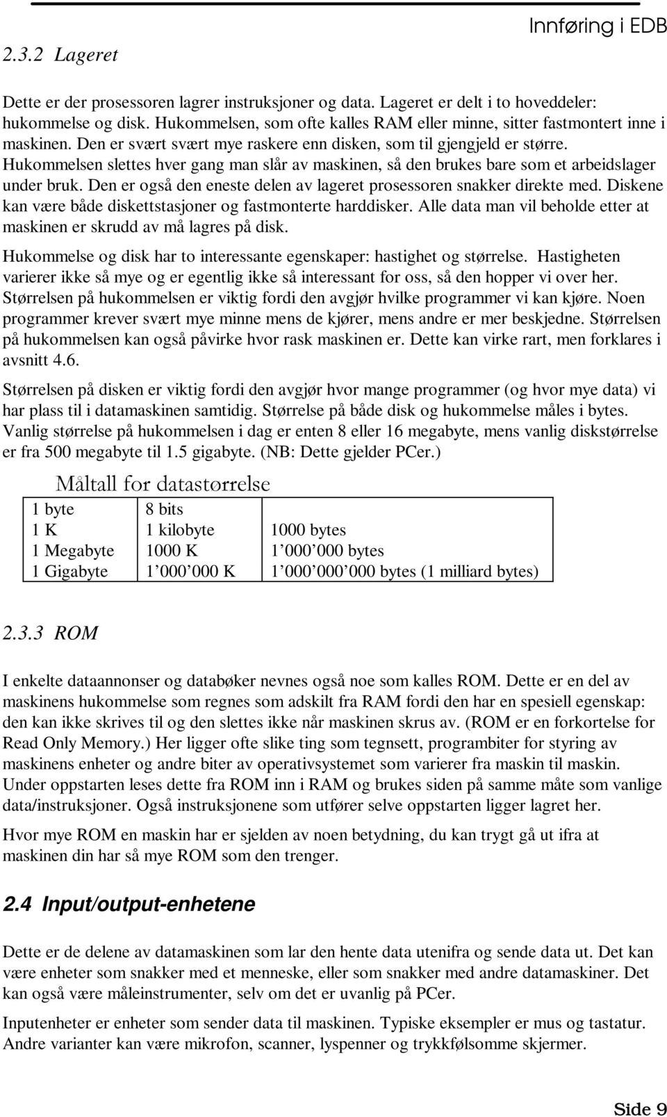 Hukommelsen slettes hver gang man slår av maskinen, så den brukes bare som et arbeidslager under bruk. Den er også den eneste delen av lageret prosessoren snakker direkte med.