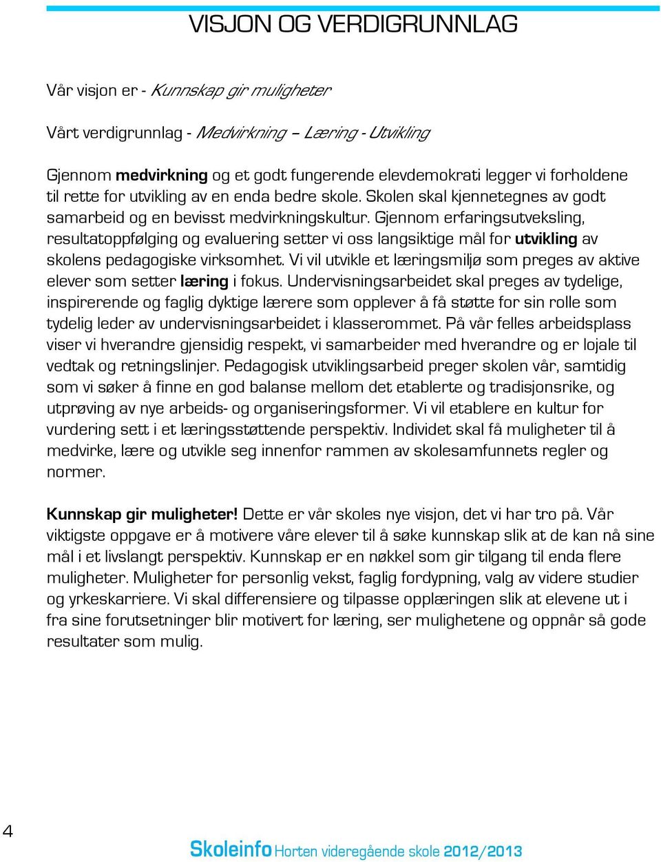 Gjennom erfaringsutveksling, resultatoppfølging og evaluering setter vi oss langsiktige mål for utvikling av skolens pedagogiske virksomhet.