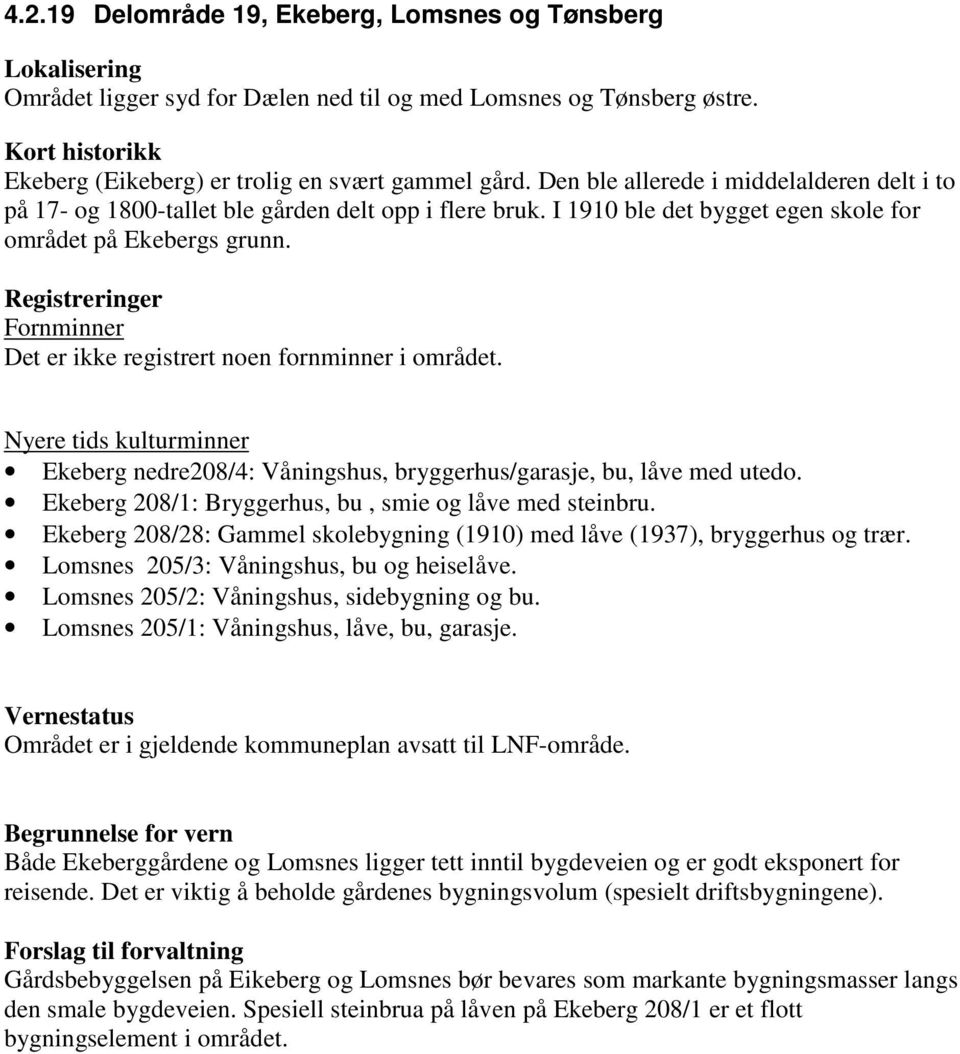 Registreringer Fornminner Det er ikke registrert noen fornminner i området. Nyere tids kulturminner Ekeberg nedre208/4: Våningshus, bryggerhus/garasje, bu, låve med utedo.