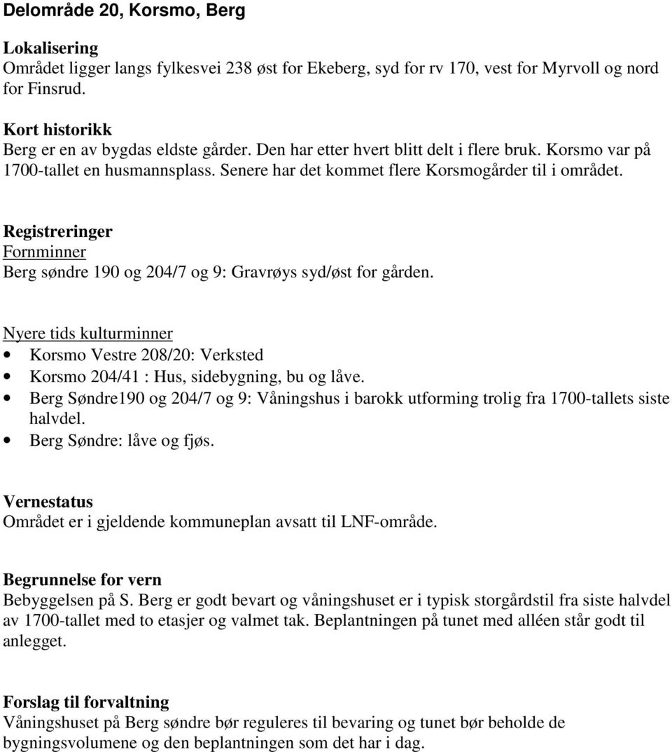 Registreringer Fornminner Berg søndre 190 og 204/7 og 9: Gravrøys syd/øst for gården. Nyere tids kulturminner Korsmo Vestre 208/20: Verksted Korsmo 204/41 : Hus, sidebygning, bu og låve.