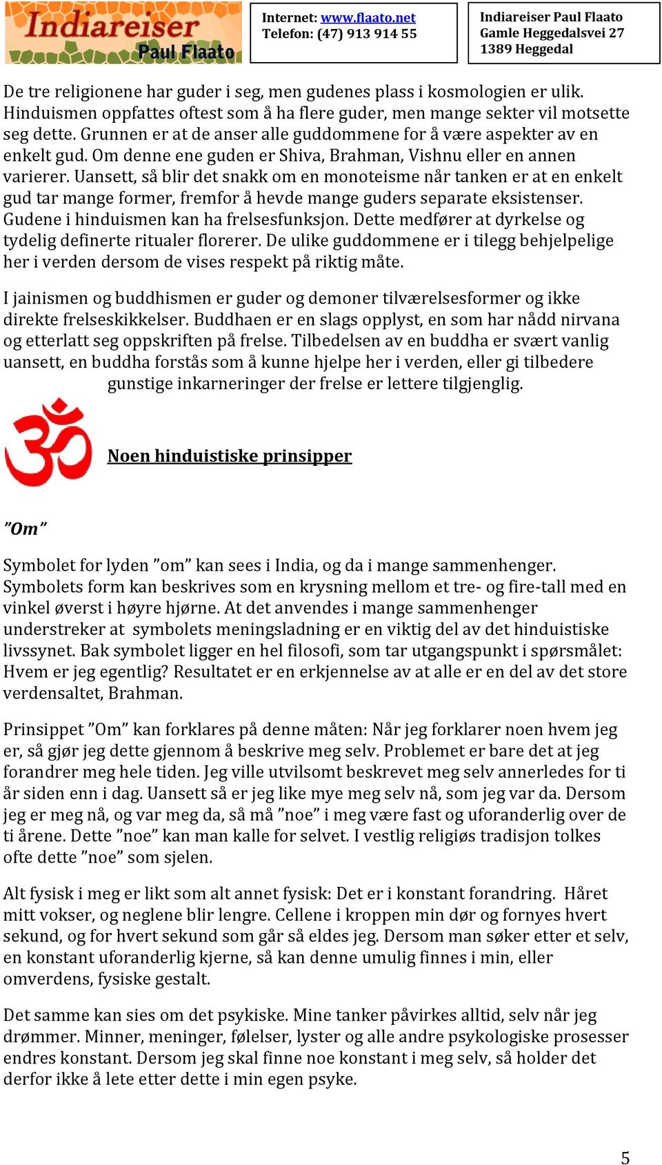 Uansett, så blir det snakk om en monoteisme når tanken er at en enkelt gud tar mange former, fremfor å hevde mange guders separate eksistenser. Gudene i hinduismen kan ha frelsesfunksjon.