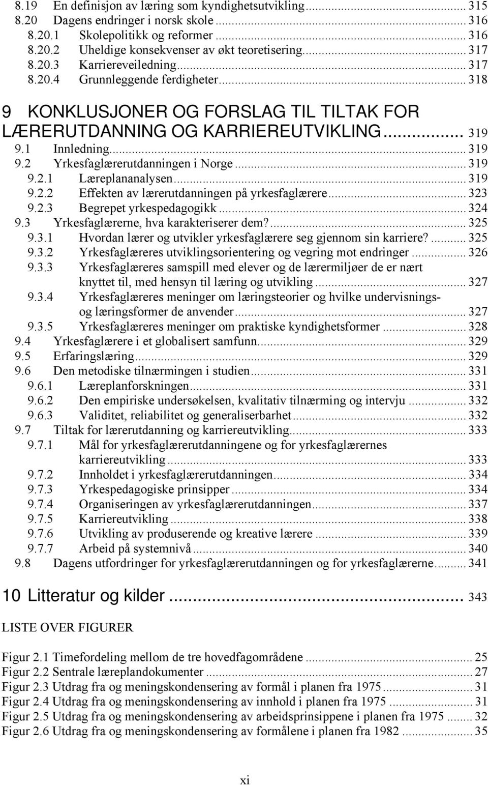 .. 319 9.2.1 Læreplananalysen... 319 9.2.2 Effekten av lærerutdanningen på yrkesfaglærere... 323 9.2.3 Begrepet yrkespedagogikk... 324 9.3 Yrkesfaglærerne, hva karakteriserer dem?... 325 9.3.1 Hvordan lærer og utvikler yrkesfaglærere seg gjennom sin karriere?