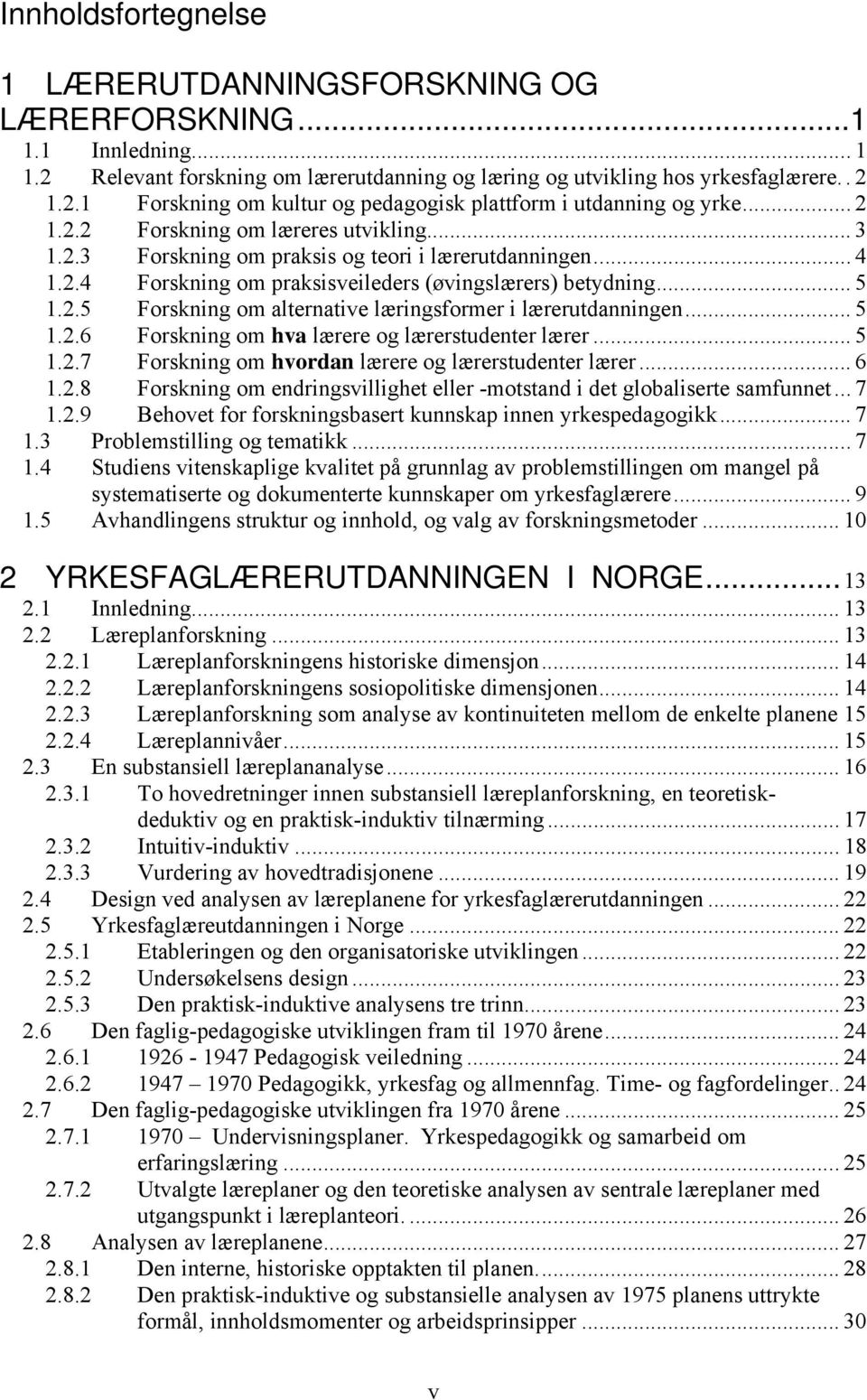 .. 5 1.2.6 Forskning om hva lærere og lærerstudenter lærer... 5 1.2.7 Forskning om hvordan lærere og lærerstudenter lærer... 6 1.2.8 Forskning om endringsvillighet eller -motstand i det globaliserte samfunnet.