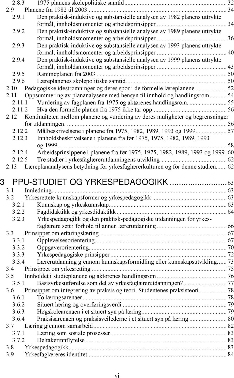 .. 40 2.9.4 Den praktisk-induktive og substansielle analysen av 1999 planens uttrykte formål, innholdsmomenter og arbeidsprinsipper... 43 2.9.5 Rammeplanen fra 2003... 50 2.9.6 Læreplanenes skolepolitiske samtid.