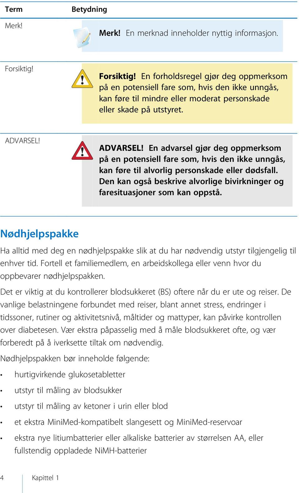 ADVARSEL! En advarsel gjør deg oppmerksom på en potensiell fare som, hvis den ikke unngås, kan føre til alvorlig personskade eller dødsfall.