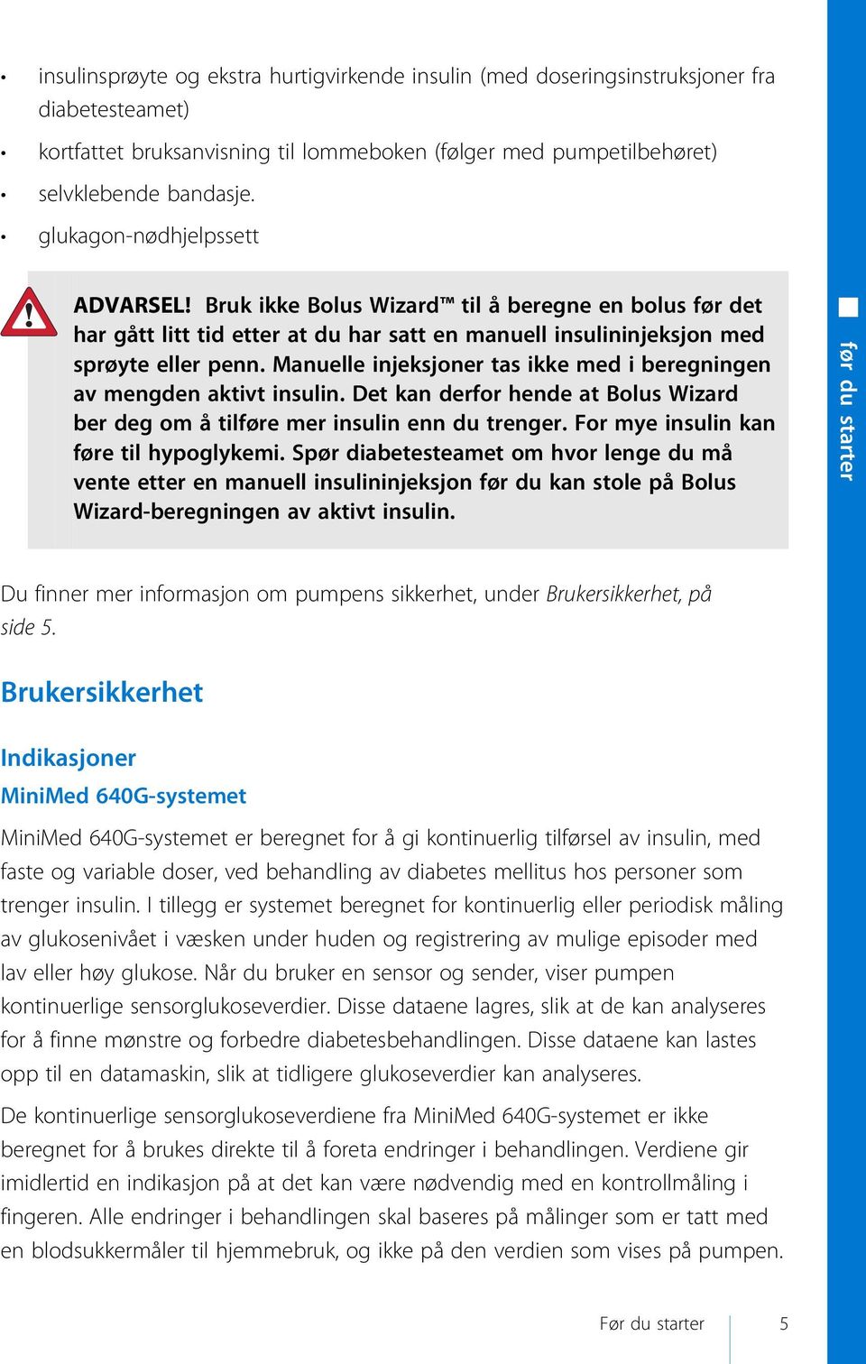 Manuelle injeksjoner tas ikke med i beregningen av mengden aktivt insulin. Det kan derfor hende at Bolus Wizard ber deg om å tilføre mer insulin enn du trenger.