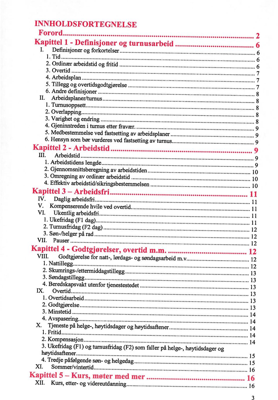 Daglig arbeidsfri li VI. Ukentlig arbeidsfri 11 XI. Sommer/vintertid 16 V. Kompenserende hvile ved overtid 11 4. Tredje påfølgende søn- og helgedag 15 høytidsaftener 15 1. Arbeidstidens lengde 9 1.