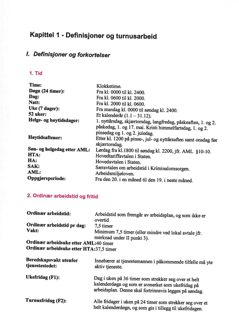 Beredskapsvakt utenfor Innebærer at tjenestemannen i påkommende tilfelle må yte Ordinær arbeidsuke etter AML:40 timer Ordinær arbeidsuke etter HTA:37,5 timer merknad under II punkt 3).