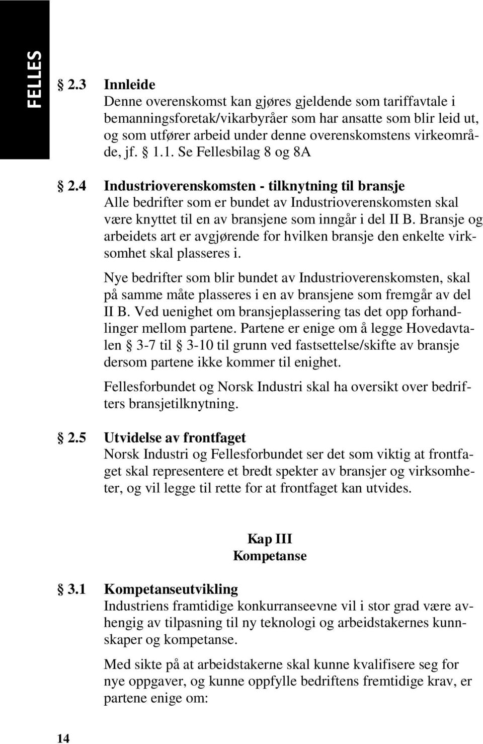 1.1. Se Fellesbilag 8 og 8A 2.4 Industrioverenskomsten - tilknytning til bransje Alle bedrifter som er bundet av Industrioverenskomsten skal være knyttet til en av bransjene som inngår i del II B.