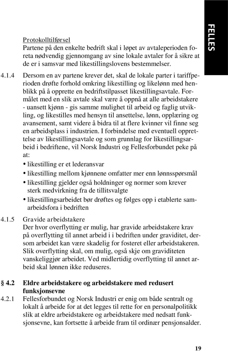 4 Dersom en av partene krever det, skal de lokale parter i tariffperioden drøfte forhold omkring likestilling og likelønn med henblikk på å opprette en bedriftstilpasset likestillingsavtale.