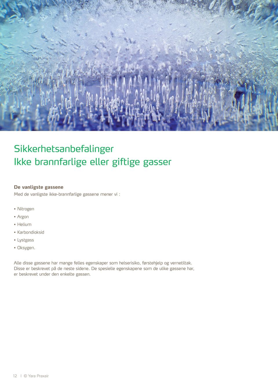 Forordning (EC) NO 1272/2008 om klassifisering, merking og emballering ved stoffer og blandinger Gass under trykk (GHS04) Disse gassene markedsføres som komprimert gass og som kondensert, dypkjølt