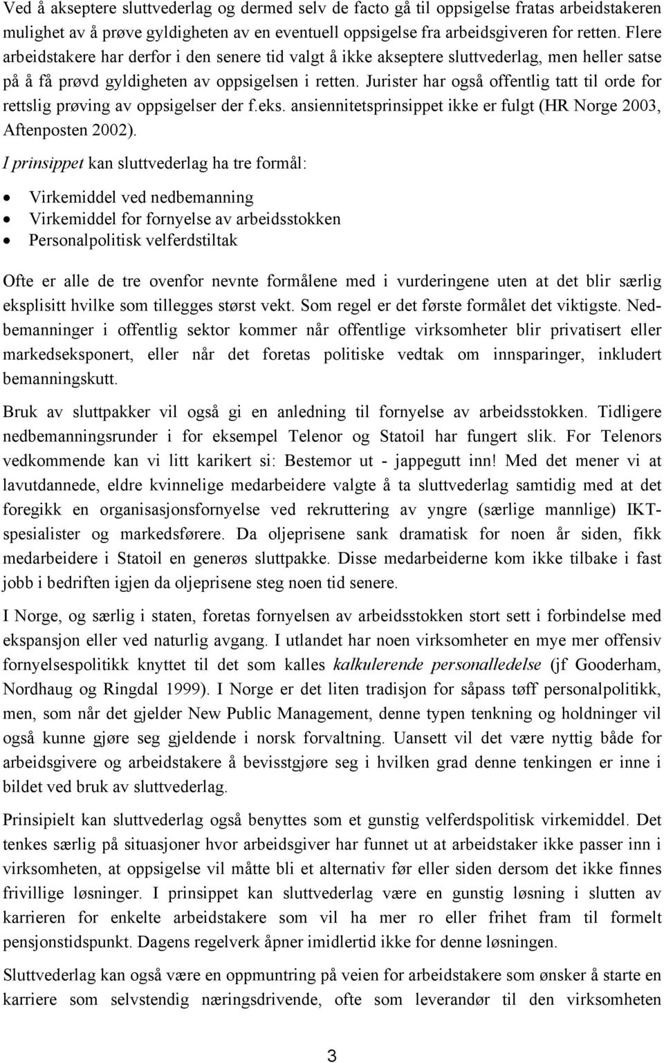 Jurister har også offentlig tatt til orde for rettslig prøving av oppsigelser der f.eks. ansiennitetsprinsippet ikke er fulgt (HR Norge 2003, Aftenposten 2002).