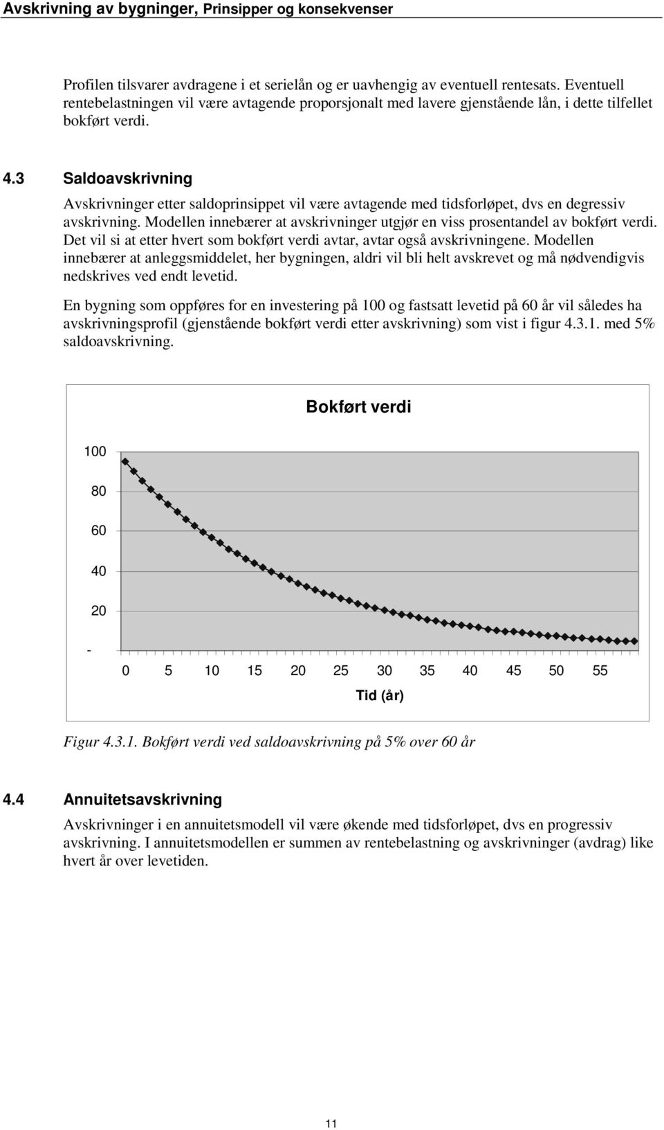 3 Saldoavskrivning Avskrivninger etter saldoprinsippet vil være avtagende med tidsforløpet, dvs en degressiv avskrivning.