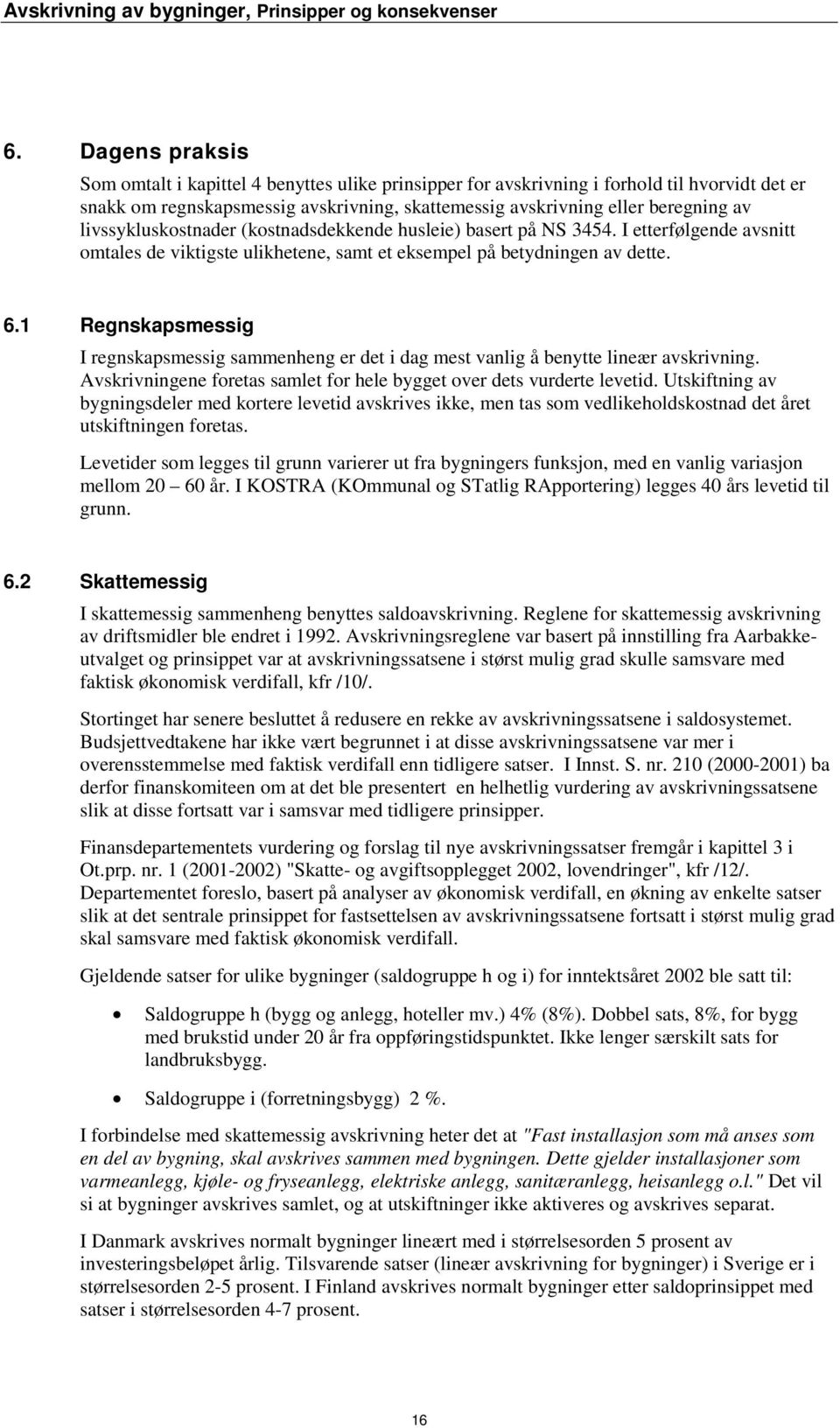 1 Regnskapsmessig I regnskapsmessig sammenheng er det i dag mest vanlig å benytte lineær avskrivning. Avskrivningene foretas samlet for hele bygget over dets vurderte levetid.