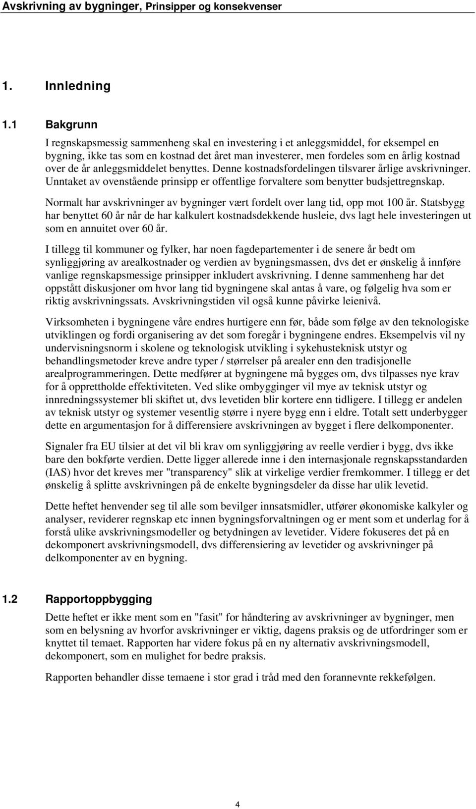 anleggsmiddelet benyttes. Denne kostnadsfordelingen tilsvarer årlige avskrivninger. Unntaket av ovenstående prinsipp er offentlige forvaltere som benytter budsjettregnskap.