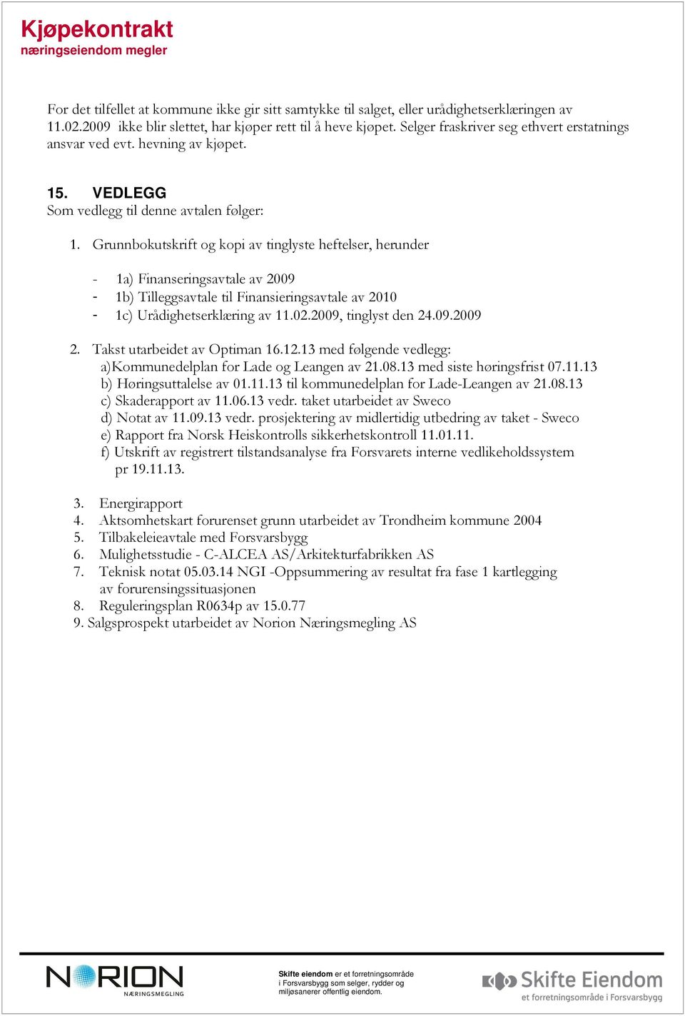 Grunnbokutskrift og kopi av tinglyste heftelser, herunder - 1a) Finanseringsavtale av 2009-1b) Tilleggsavtale til Finansieringsavtale av 2010-1c) Urådighetserklæring av 11.02.2009, tinglyst den 24.09.2009 2.