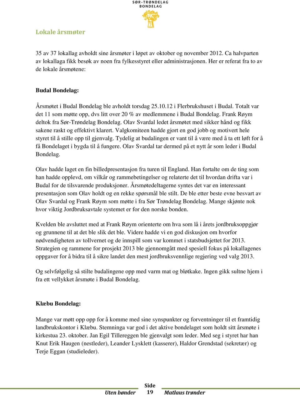 Totalt var det 11 som møtte opp, dvs litt over 20 % av medlemmene i Budal Bondelag. Frank Røym deltok fra Sør-Trøndelag Bondelag.