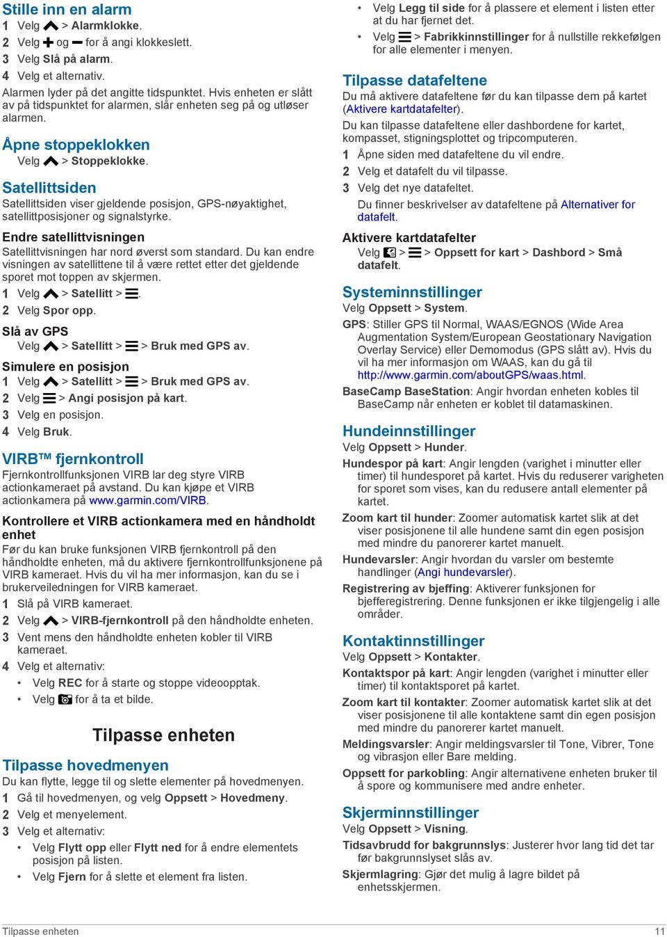 Satellittsiden Satellittsiden viser gjeldende posisjon, GPS-nøyaktighet, satellittposisjoner og signalstyrke. Endre satellittvisningen Satellittvisningen har nord øverst som standard.