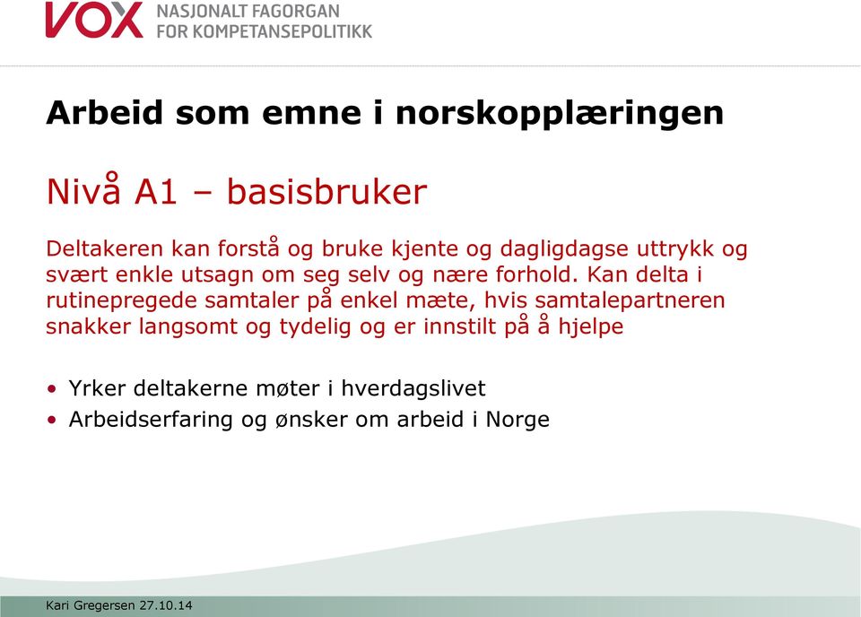 Kan delta i rutinepregede samtaler på enkel mæte, hvis samtalepartneren snakker langsomt og