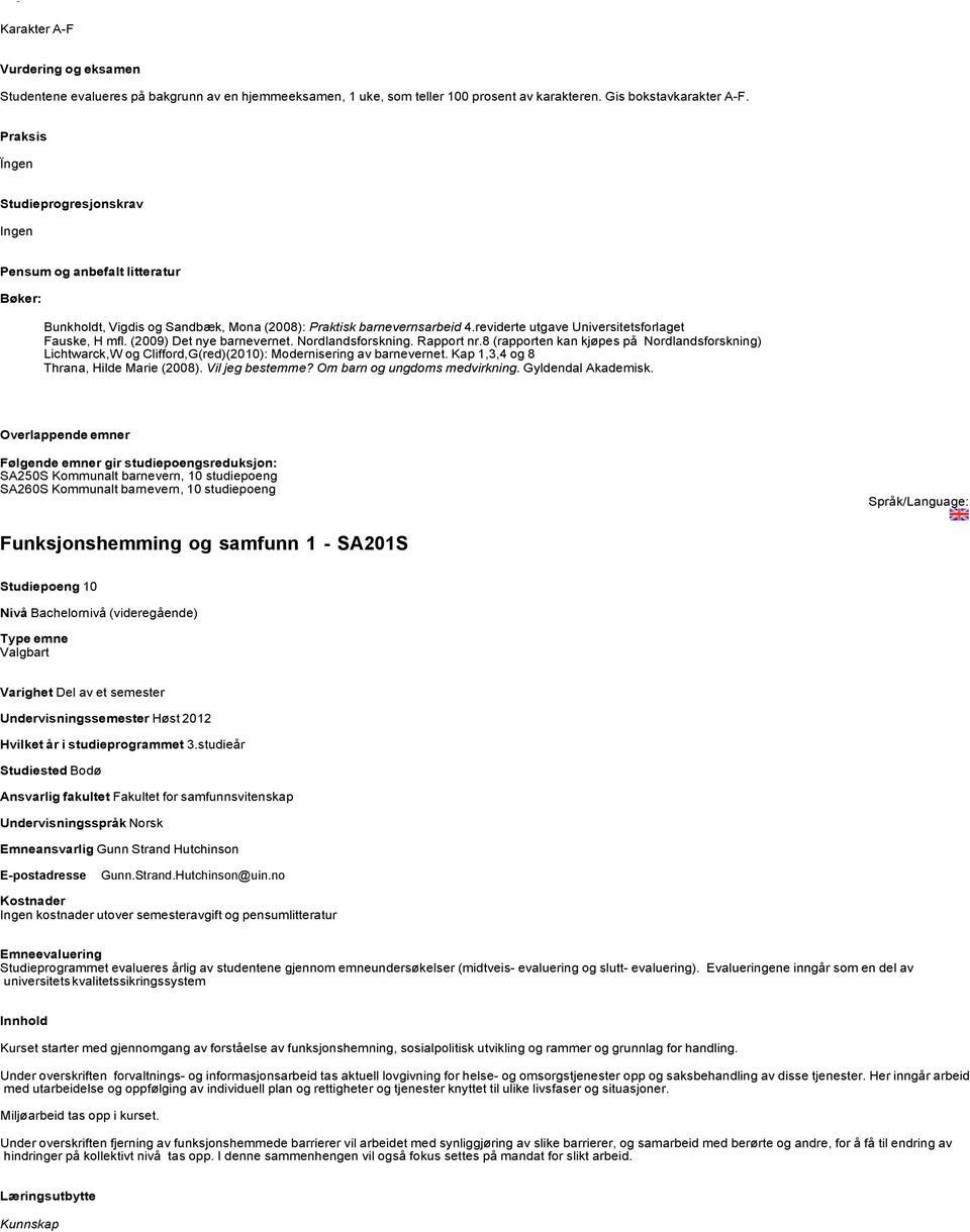 Nordlandsforskning. Rapport nr.8 (rapporten kan kjøpes på Nordlandsforskning) Lichtwarck,W og Clifford,G(red)(2010): Modernisering av barnevernet. Kap 1,3,4 og 8 Thrana, Hilde Marie (2008).