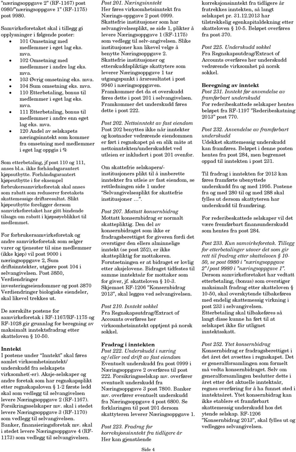 mva. 120 Andel av selskapets næringsinntekt som kommer fra omsetning med medlemmer i eget lag oppgis i % Som etterbetaling, jf post 110 og 111, anses bl.a. ikke forhåndsgarantert kjøpsutbytte.