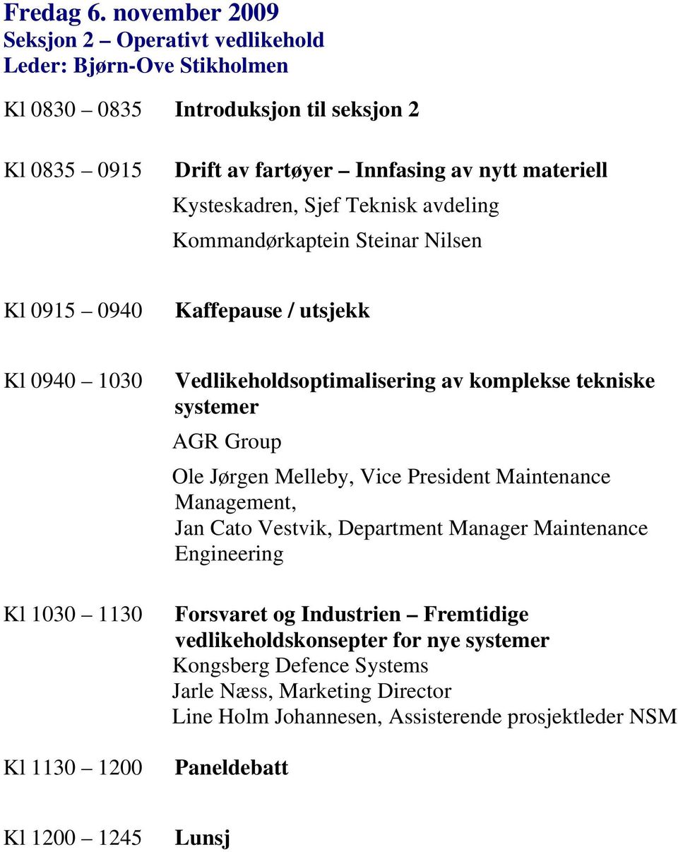 Kysteskadren, Sjef Teknisk avdeling Kommandørkaptein Steinar Nilsen Kl 0915 0940 Kaffepause / utsjekk Kl 0940 1030 Kl 1030 1130 Kl 1130 1200 Vedlikeholdsoptimalisering av komplekse