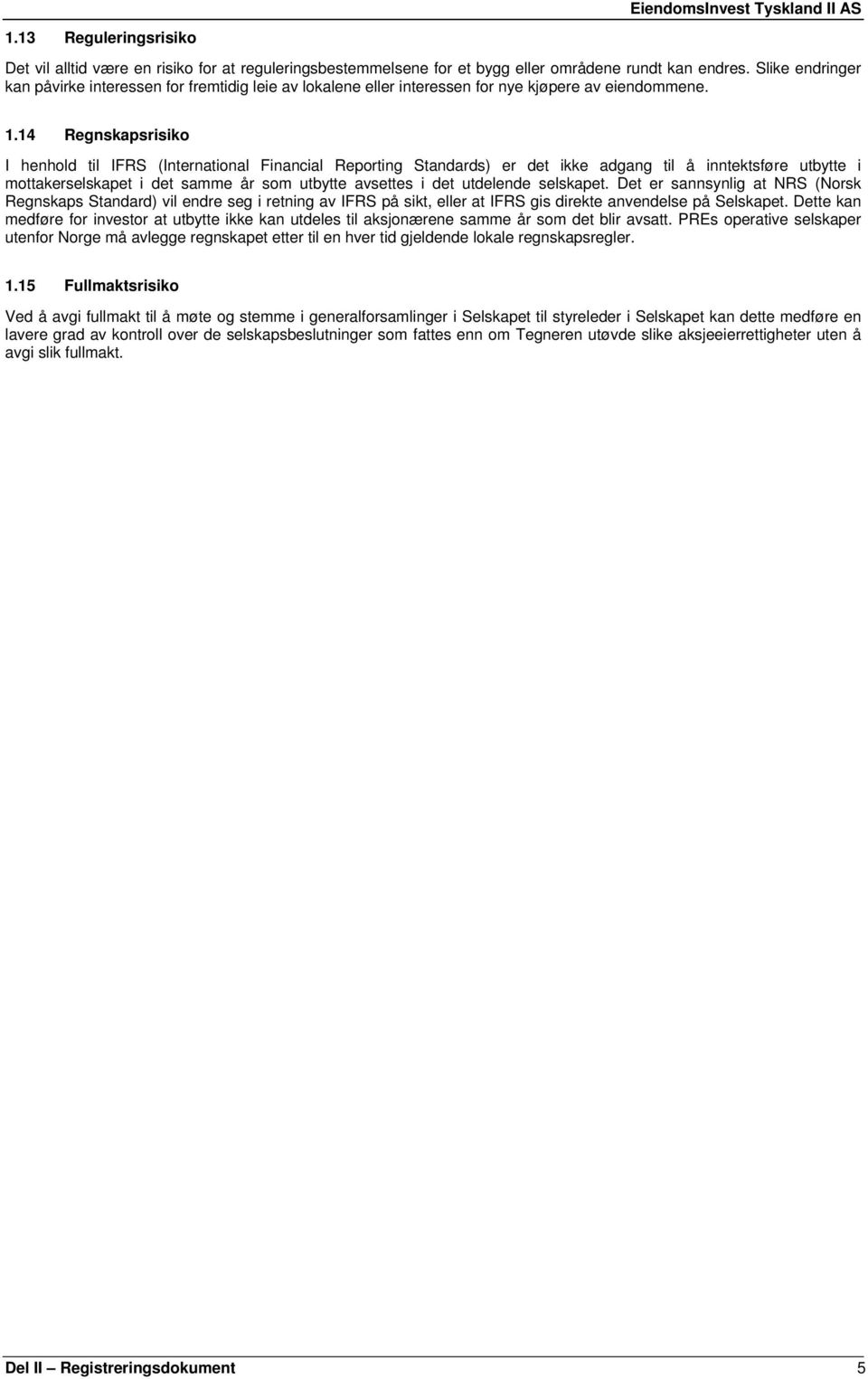 14 Regnskapsrisiko I henhold til IFRS (International Financial Reporting Standards) er det ikke adgang til å inntektsføre utbytte i mottakerselskapet i det samme år som utbytte avsettes i det