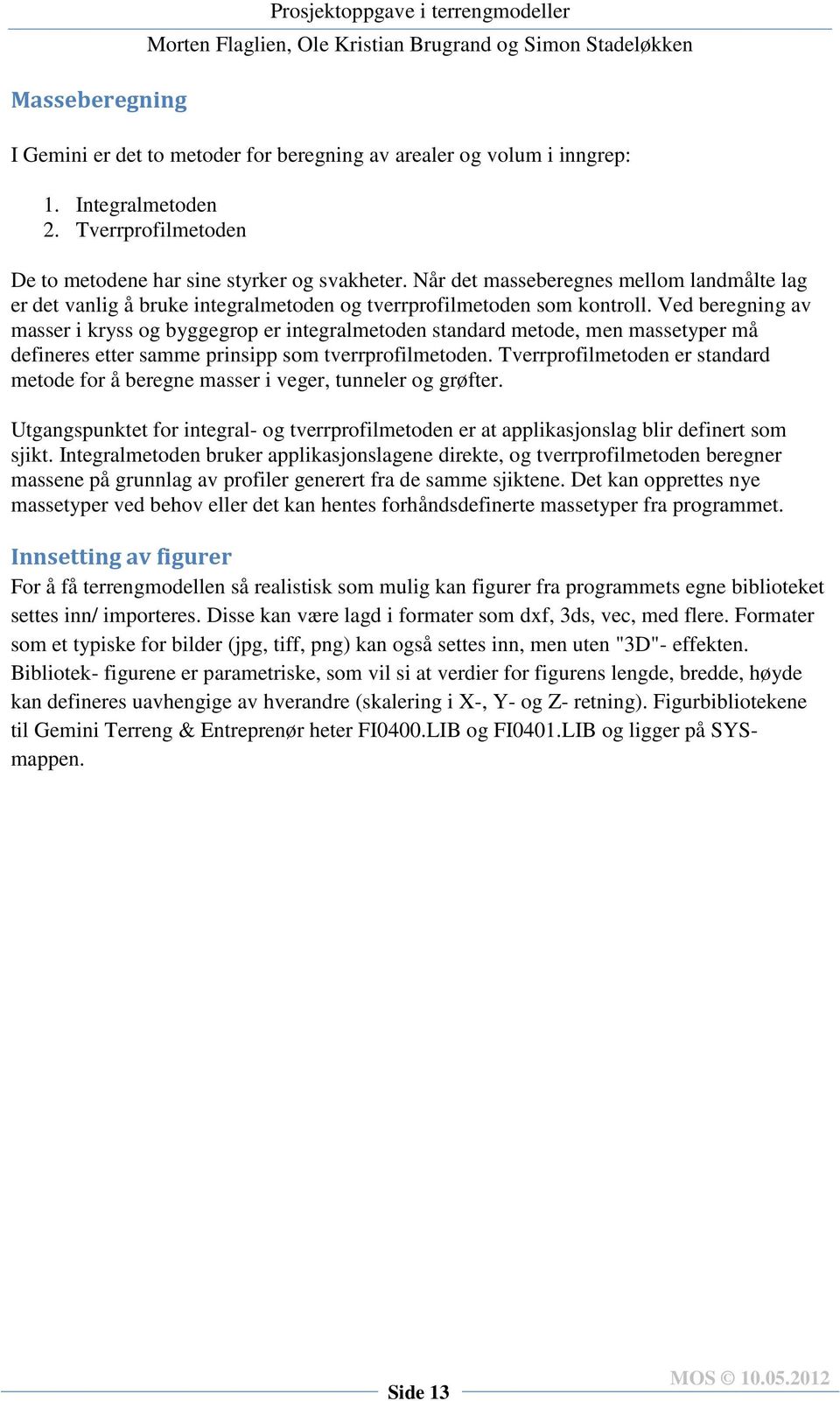 Ved beregning av masser i kryss og byggegrop er integralmetoden standard metode, men massetyper må defineres etter samme prinsipp som tverrprofilmetoden.