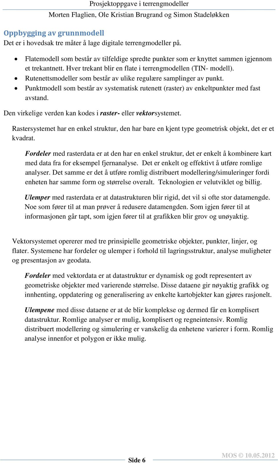 Punktmodell som består av systematisk rutenett (raster) av enkeltpunkter med fast avstand. Den virkelige verden kan kodes i raster- eller vektorsystemet.