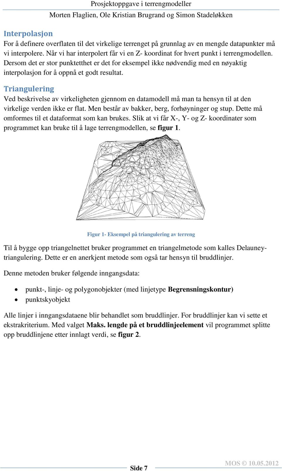 Dersom det er stor punktetthet er det for eksempel ikke nødvendig med en nøyaktig interpolasjon for å oppnå et godt resultat.