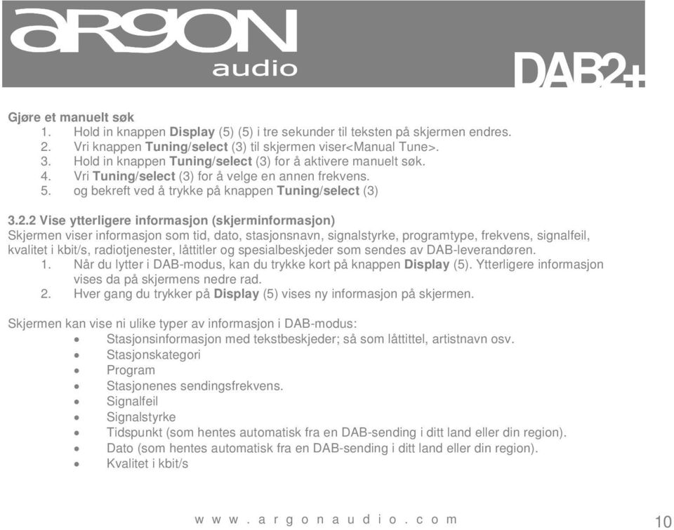 2 Vise ytterligere informasjon (skjerminformasjon) Skjermen viser informasjon som tid, dato, stasjonsnavn, signalstyrke, programtype, frekvens, signalfeil, kvalitet i kbit/s, radiotjenester,