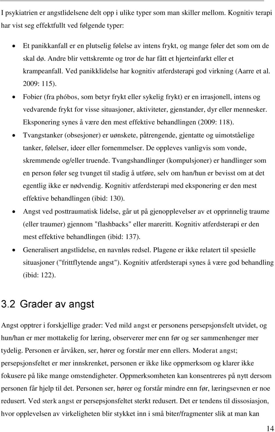 Andre blir vettskremte og tror de har fått et hjerteinfarkt eller et krampeanfall. Ved panikklidelse har kognitiv atferdsterapi god virkning (Aarre et al. 2009: 115).