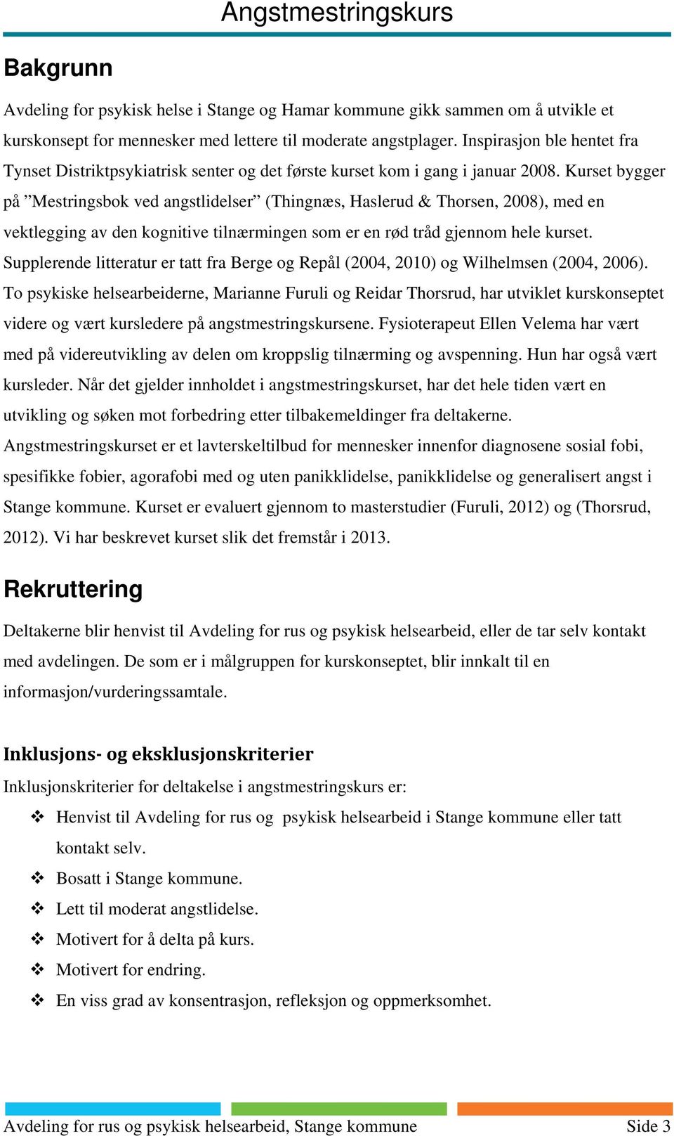 Kurset bygger på Mestringsbok ved angstlidelser (Thingnæs, Haslerud & Thorsen, 2008), med en vektlegging av den kognitive tilnærmingen som er en rød tråd gjennom hele kurset.