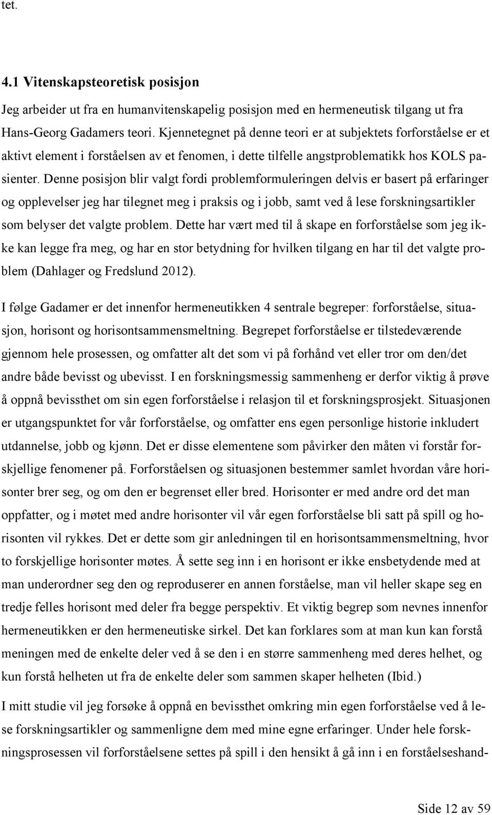 Denne posisjon blir valgt fordi problemformuleringen delvis er basert på erfaringer og opplevelser jeg har tilegnet meg i praksis og i jobb, samt ved å lese forskningsartikler som belyser det valgte