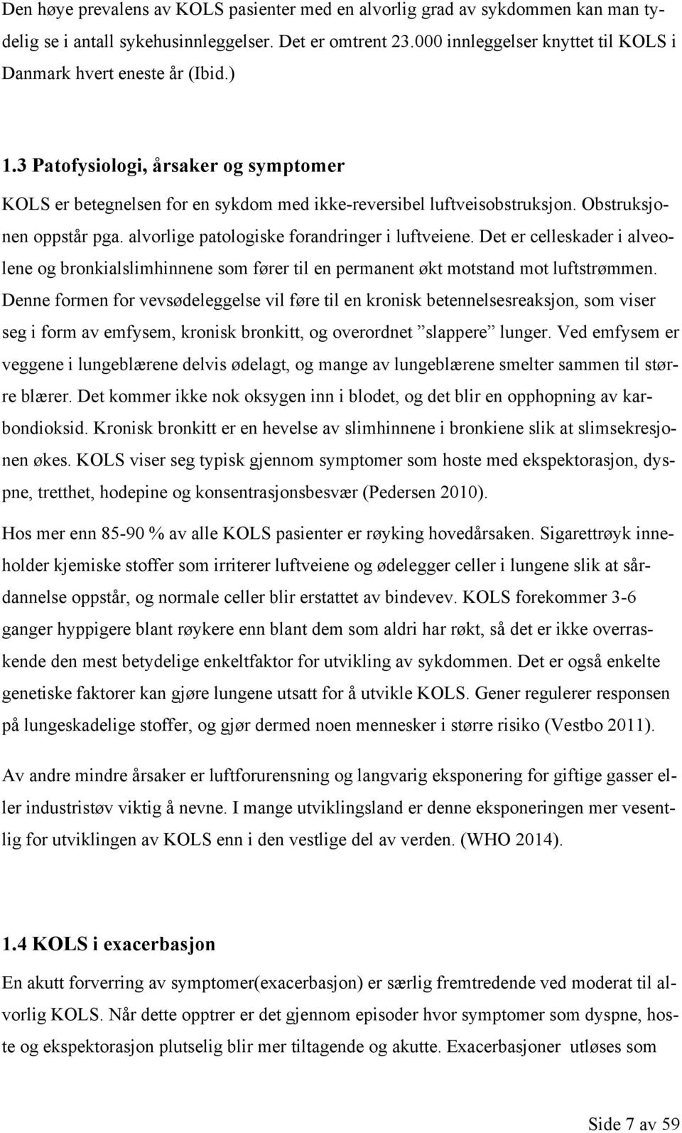 Obstruksjonen oppstår pga. alvorlige patologiske forandringer i luftveiene. Det er celleskader i alveolene og bronkialslimhinnene som fører til en permanent økt motstand mot luftstrømmen.