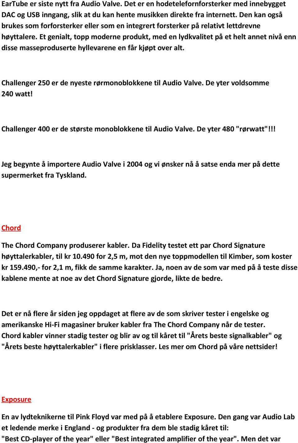 Et genialt, topp moderne produkt, med en lydkvalitet på et helt annet nivå enn disse masseproduserte hyllevarene en får kjøpt over alt. Challenger 250 er de nyeste rørmonoblokkene til Audio Valve.