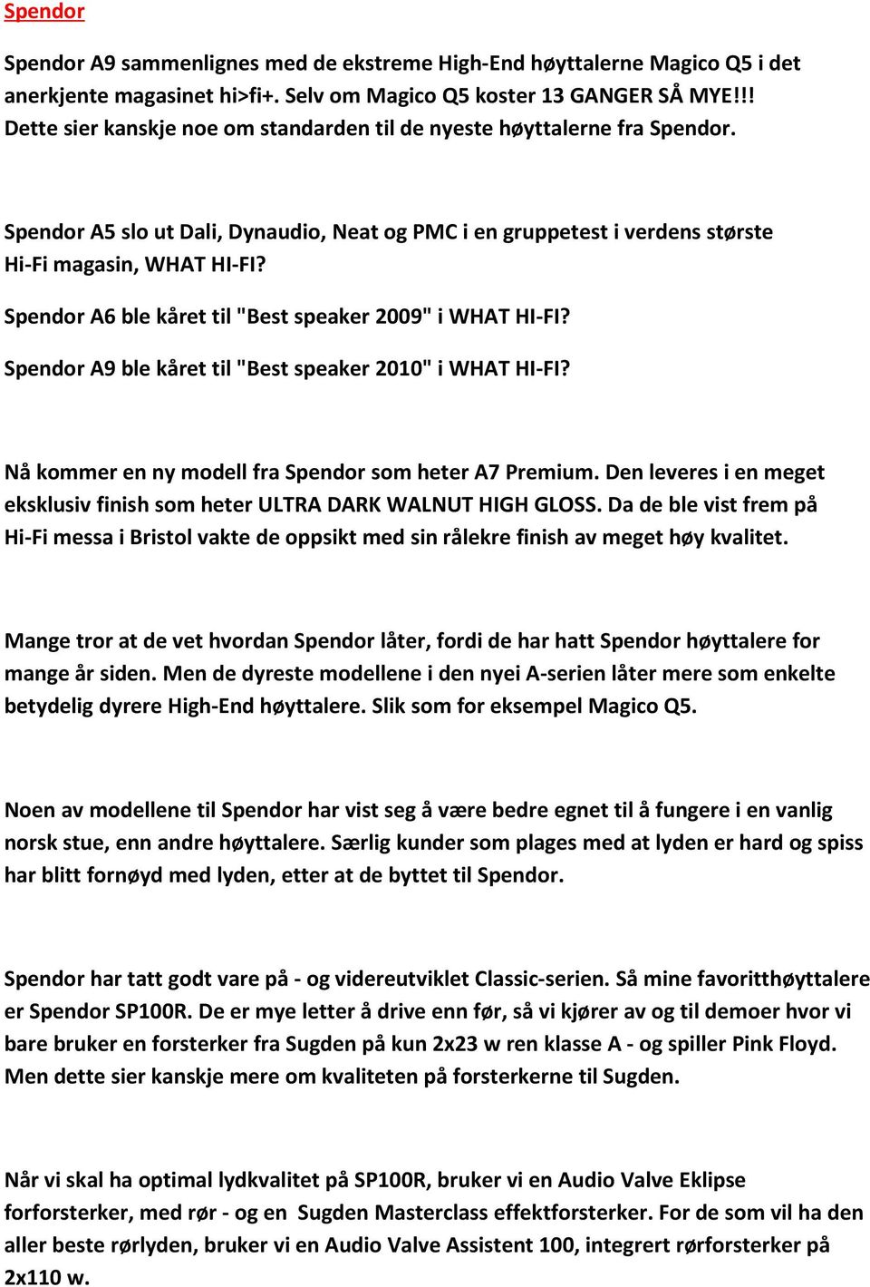 Spendor A6 ble kåret til "Best speaker 2009" i WHAT HI-FI? Spendor A9 ble kåret til "Best speaker 2010" i WHAT HI-FI? Nå kommer en ny modell fra Spendor som heter A7 Premium.