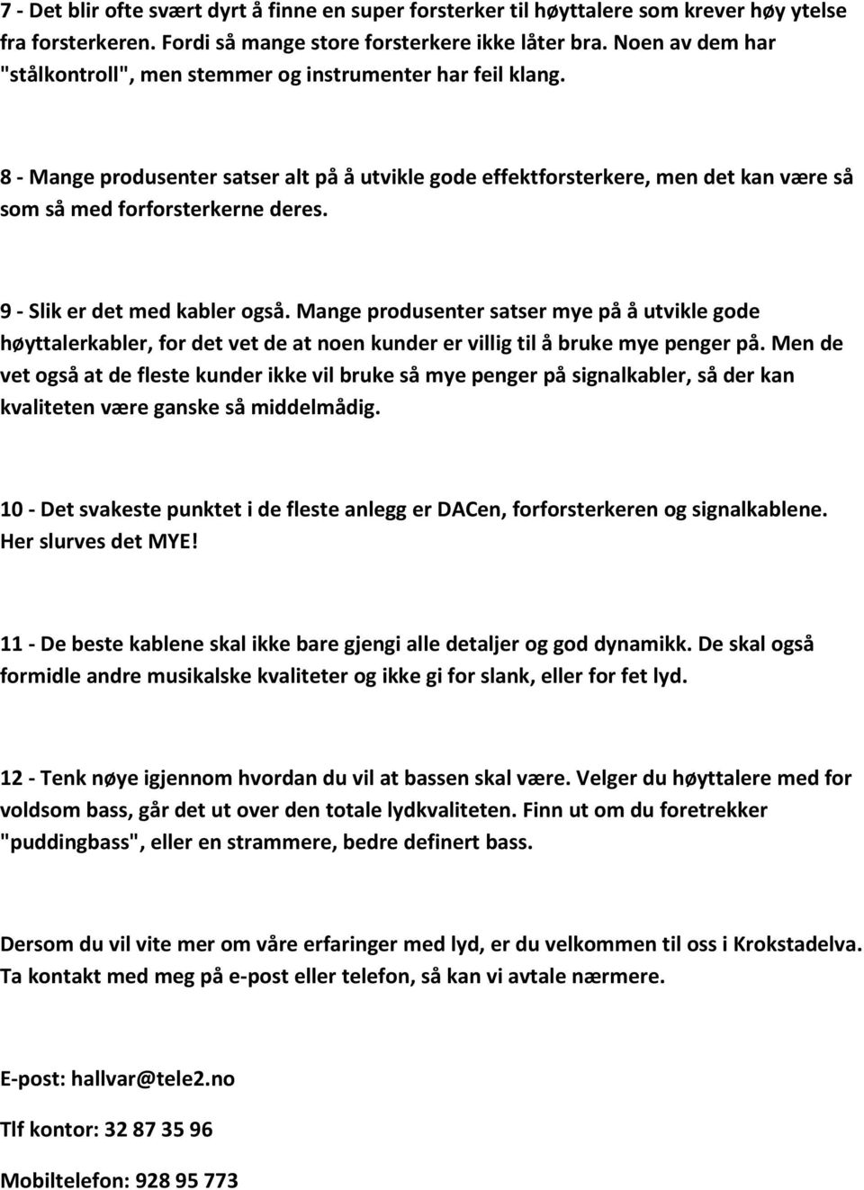 9 - Slik er det med kabler også. Mange produsenter satser mye på å utvikle gode høyttalerkabler, for det vet de at noen kunder er villig til å bruke mye penger på.