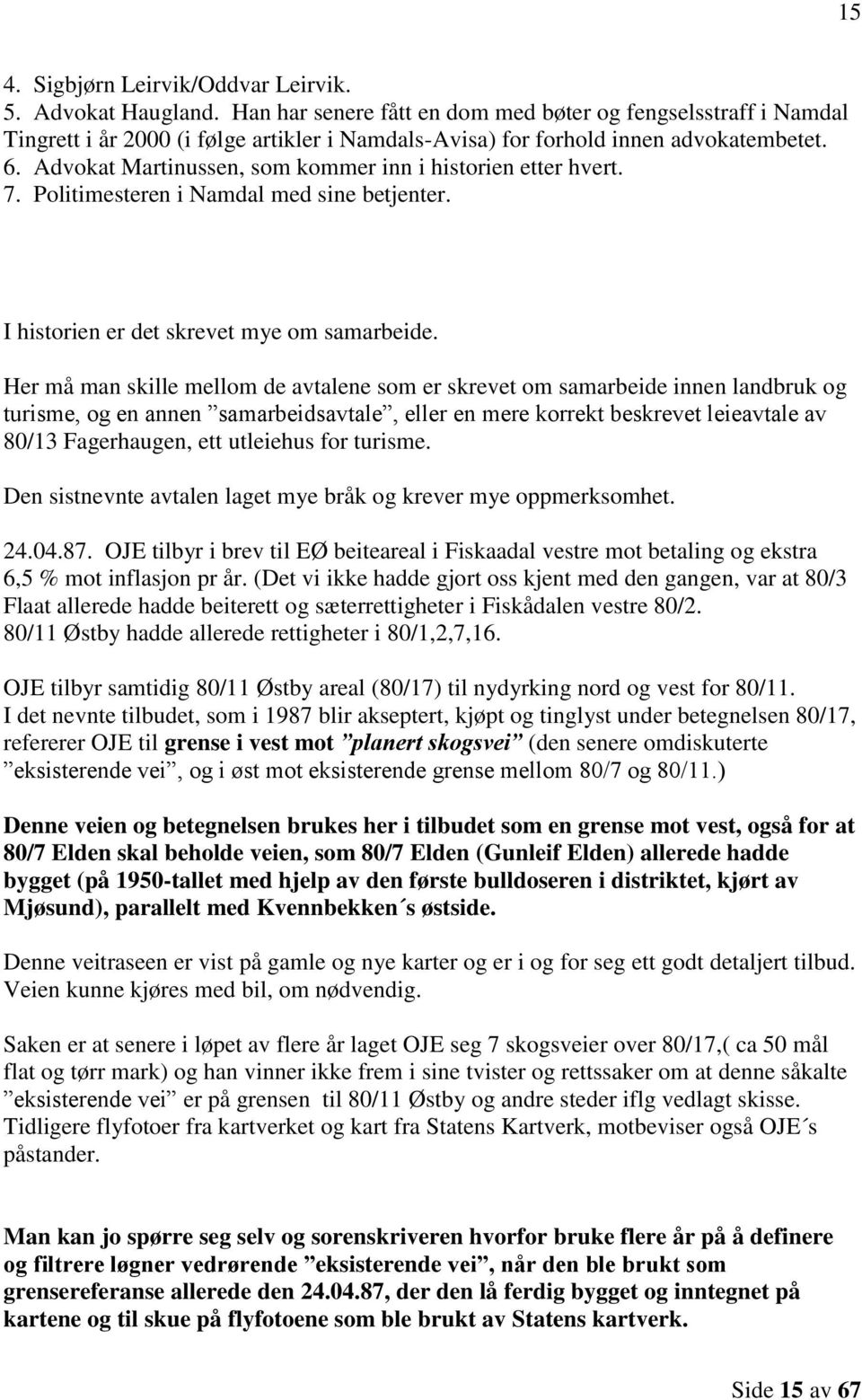 Advokat Martinussen, som kommer inn i historien etter hvert. 7. Politimesteren i Namdal med sine betjenter. I historien er det skrevet mye om samarbeide.